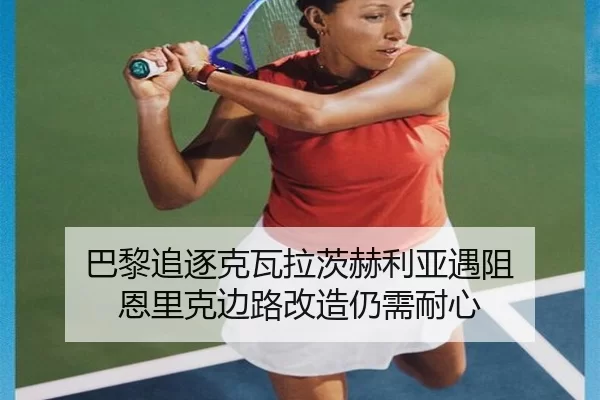 巴黎追逐克瓦拉茨赫利亚遇阻 恩里克边路改造仍需耐心