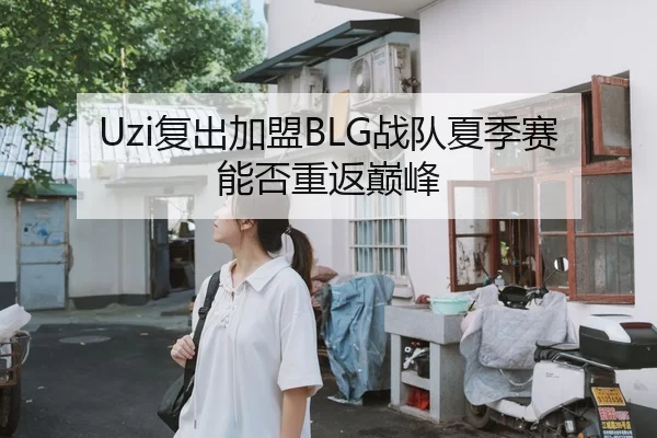 Uzi复出加盟BLG战队夏季赛能否重返巅峰