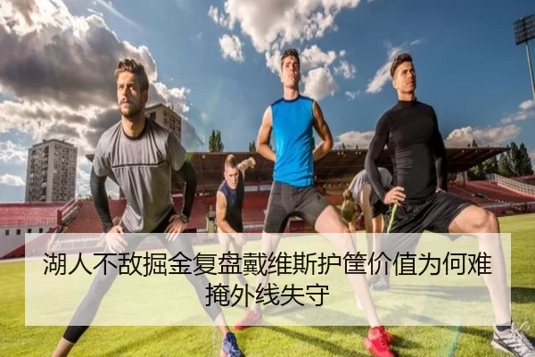 湖人不敌掘金复盘戴维斯护筐价值为何难掩外线失守